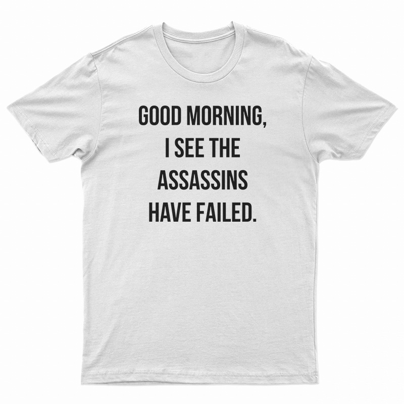 Good Morning I See The Assassins Have Failed T-Shirt