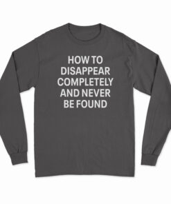 How To Disappear Completely And Never Be Found Long Sleeve T-Shirt