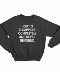 How To Disappear Completely And Never Be Found Sweatshirt