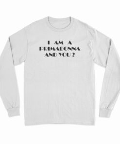 I Am A Primadonna And You Long Sleeve T-Shirt