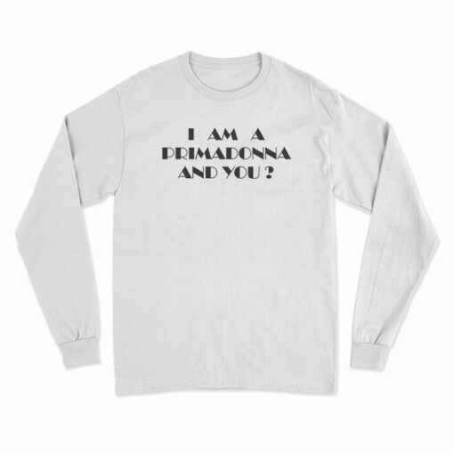 I Am A Primadonna And You Long Sleeve T-Shirt