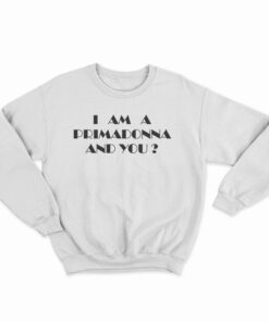 I Am A Primadonna And You Sweatshirt
