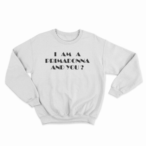 I Am A Primadonna And You Sweatshirt