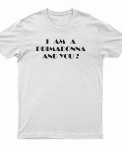 I Am A Primadonna And You T-Shirt