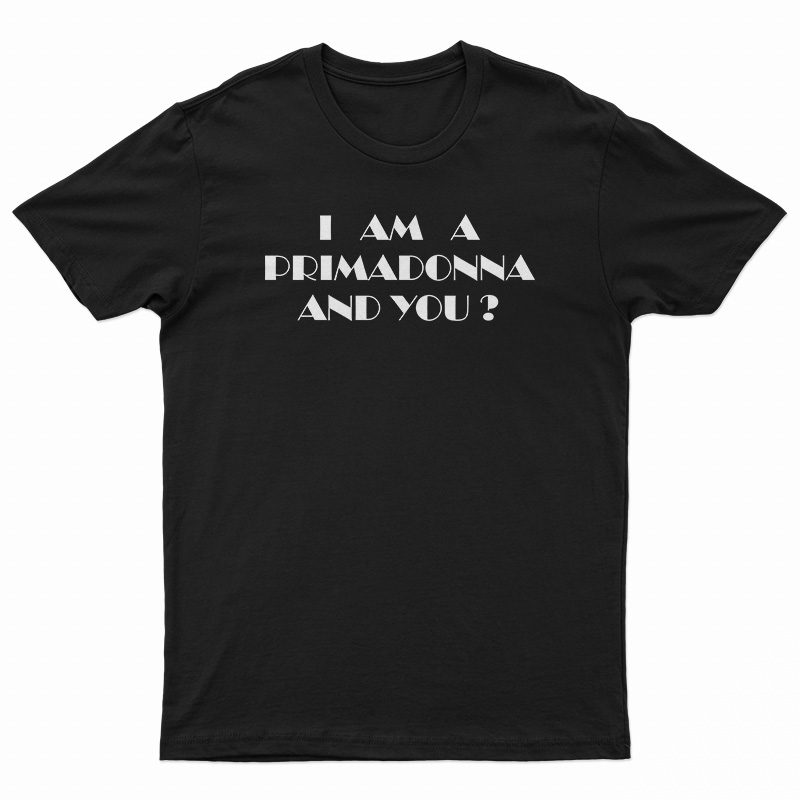 I Am A Primadonna And You T-Shirt