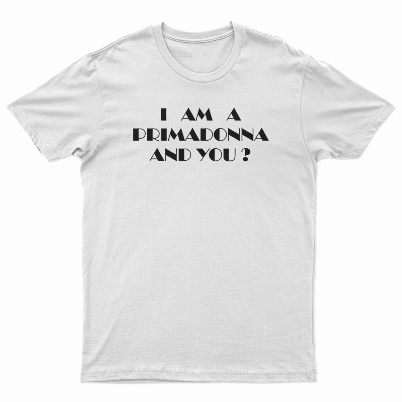 I Am A Primadonna And You T-Shirt