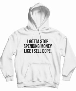 I Gotta Stop Spending Money Like I Sell Dope Hoodie
