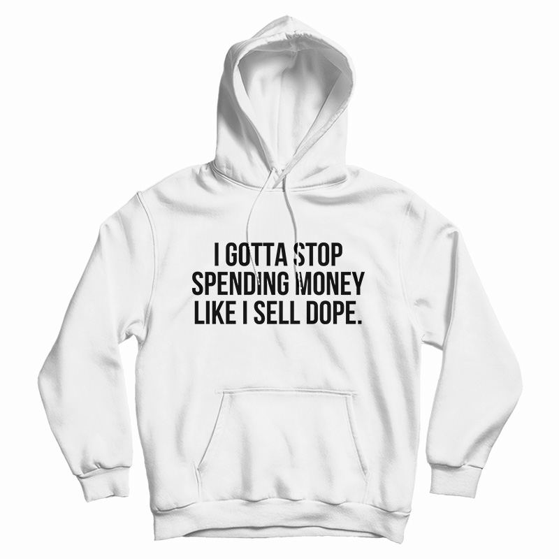 I Gotta Stop Spending Money Like I Sell Dope Hoodie