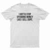 I Gotta Stop Spending Money Like I Sell Dope T-Shirt