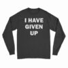 I Have Given Up Long Sleeve T-Shirt