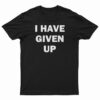 I Have Given Up T-Shirt