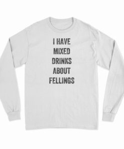 I Have Mixed Drinks About Feelings Long Sleeve T-Shirt