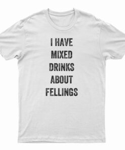 I Have Mixed Drinks About Feelings T-Shirt