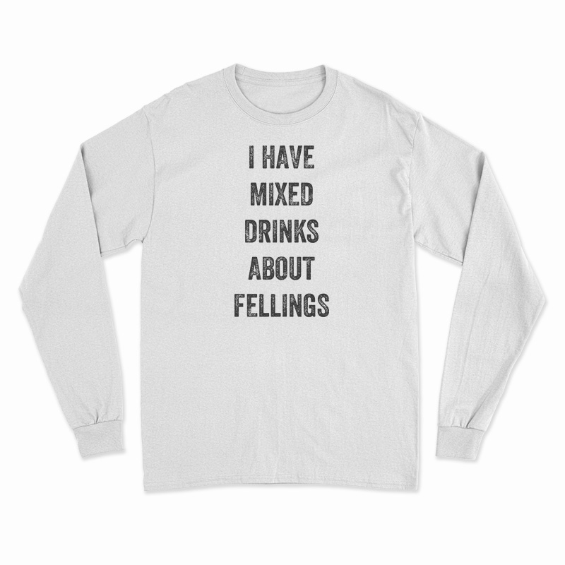 I Have Mixed Drinks About Feelings Long Sleeve T-Shirt
