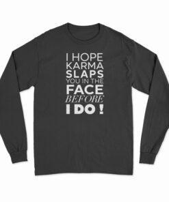 I Hope Karma Slaps You In The Face Before I Do Long Sleeve T-Shirt