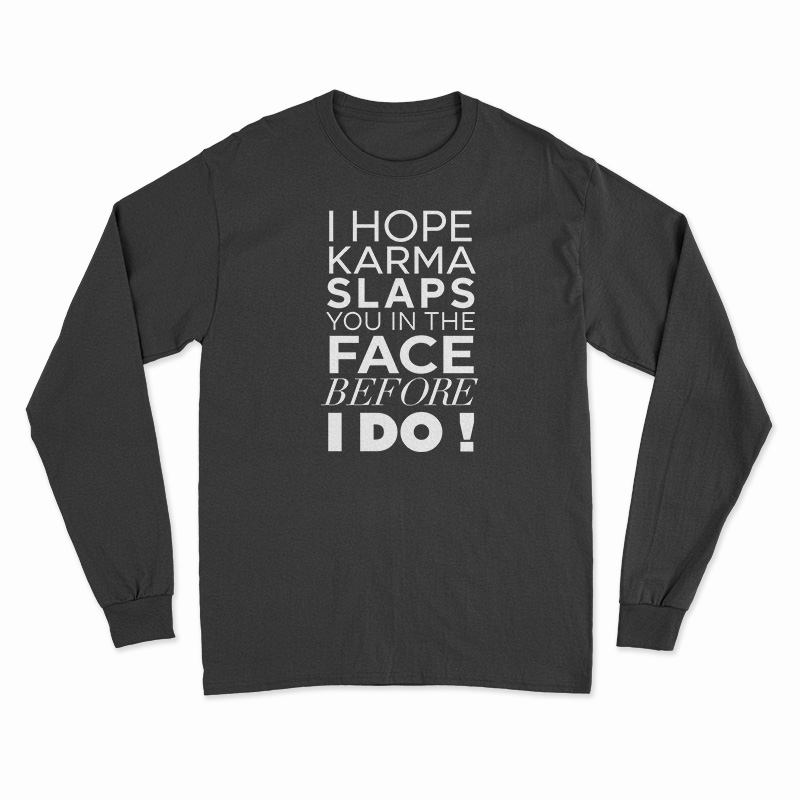 I Hope Karma Slaps You In The Face Before I Do Long Sleeve T-Shirt