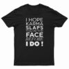 I Hope Karma Slaps You In The Face Before I Do T-Shirt