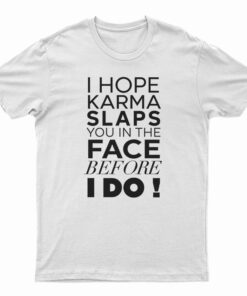 I Hope Karma Slaps You In The Face Before I Do T-Shirt