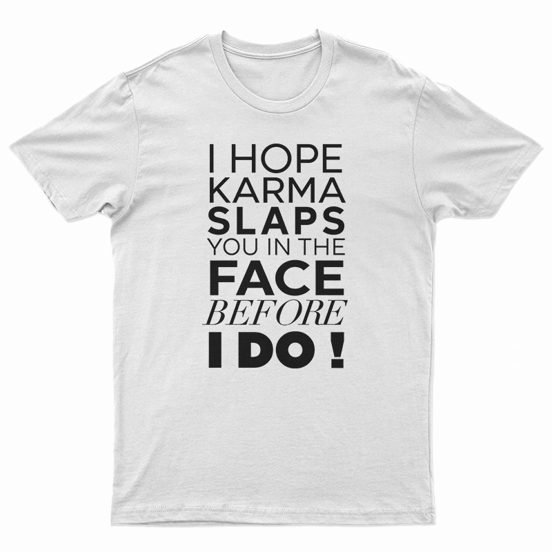I Hope Karma Slaps You In The Face Before I Do T-Shirt