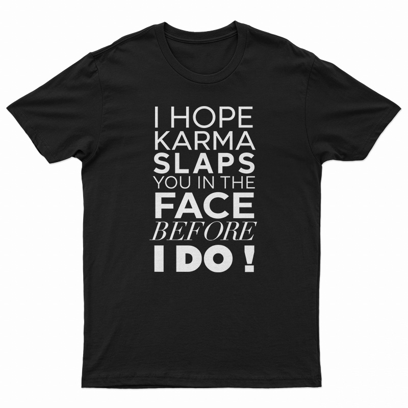 I Hope Karma Slaps You In The Face Before I Do T-Shirt