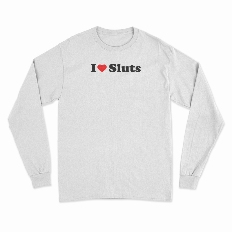 I Love Sluts Long Sleeve T-Shirt