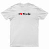I Love Sluts T-Shirt