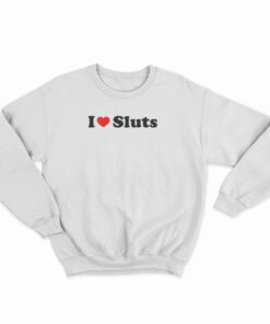 I Love Sluts Sweatshirt