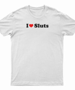 I Love Sluts T-Shirt