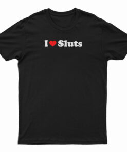 I Love Sluts T-Shirt