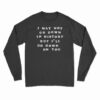 I May Not Go Down In History But I’ll Go Down On You Long Sleeve T-Shirt
