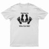 I Need Some Sex Who Got Me T-Shirt