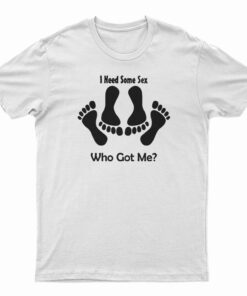 I Need Some Sex Who Got Me T-Shirt