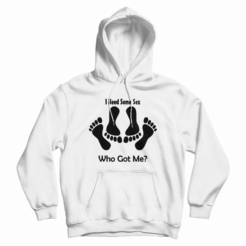 I Need Some Sex Who Got Me Hoodie