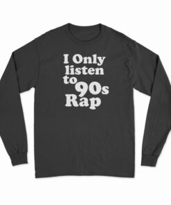 I Only Listen To 90s Rap Long Sleeve T-Shirt