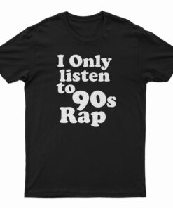 I Only Listen To 90s Rap T-Shirt