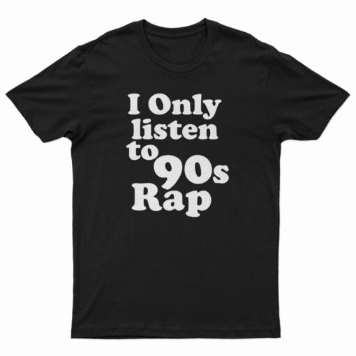 I Only Listen To 90s Rap T-Shirt