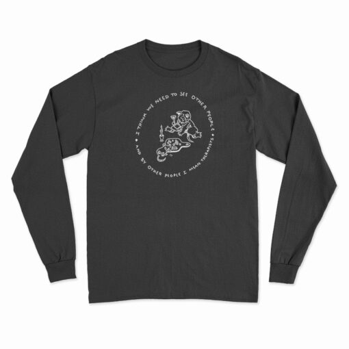 I Think We Need To See Other People Long Sleeve T-Shirt