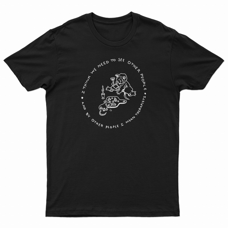 I Think We Need To See Other People T-Shirt