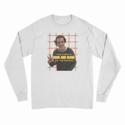 I Was Raised To Cook and Clean For My Husband Harry Styles Long Sleeve T-Shirt
