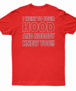I Went To Your Hood And Nobody Knew You T-Shirt