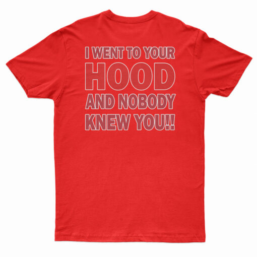 I Went To Your Hood And Nobody Knew You T-Shirt