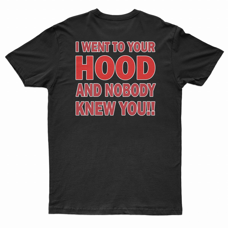 I Went To Your Hood And Nobody Knew You T-Shirt