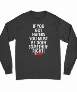 If You Got Haters You Must Be Doin Somethin' Right Long Sleeve T-Shirt