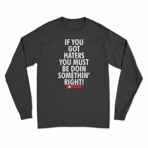 If You Got Haters You Must Be Doin Somethin' Right Long Sleeve T-Shirt