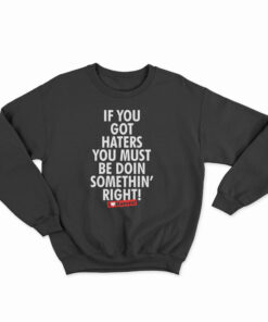 If You Got Haters You Must Be Doin Somethin' Right Sweatshirt