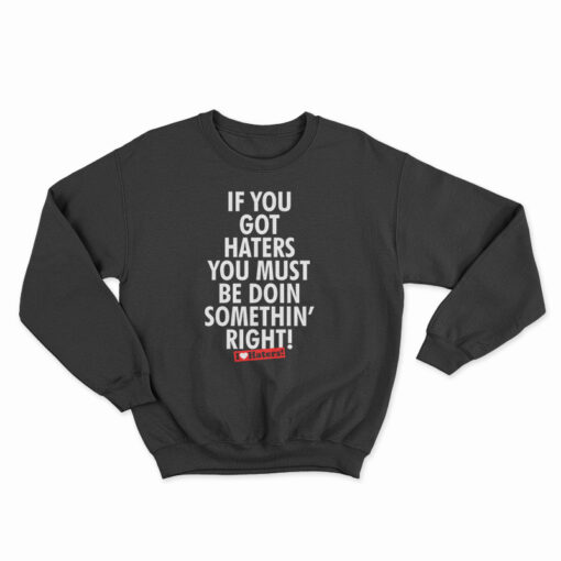 If You Got Haters You Must Be Doin Somethin' Right Sweatshirt