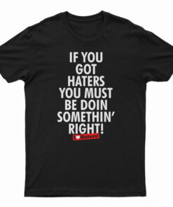 If You Got Haters You Must Be Doin Somethin' Right T-Shirt