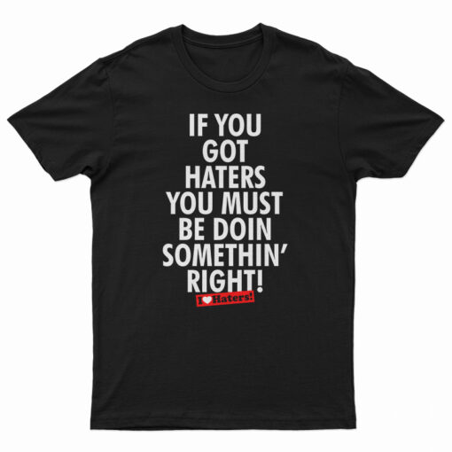 If You Got Haters You Must Be Doin Somethin' Right T-Shirt