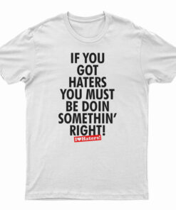 If You Got Haters You Must Be Doin Somethin' Right T-Shirt