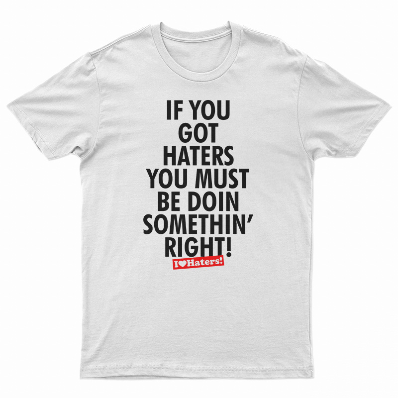 If You Got Haters You Must Be Doin Somethin' Right T-Shirt
